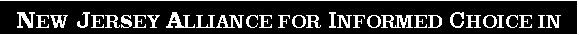 Text Box: NEW JERSEY ALLIANCE FOR INFORMED CHOICE IN